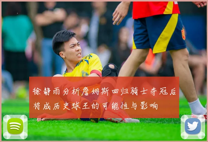 徐静雨分析詹姆斯回归骑士夺冠后将成历史球王的可能性与影响
