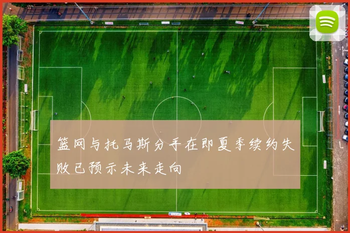篮网与托马斯分手在即夏季续约失败已预示未来走向
