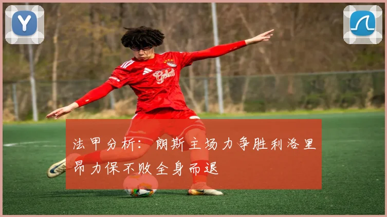 法甲分析：朗斯主场力争胜利洛里昂力保不败全身而退