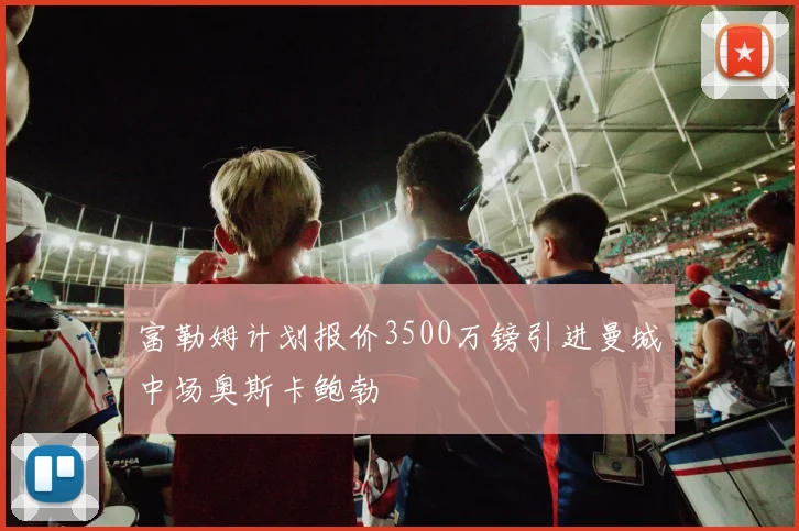富勒姆计划报价3500万镑引进曼城中场奥斯卡鲍勃