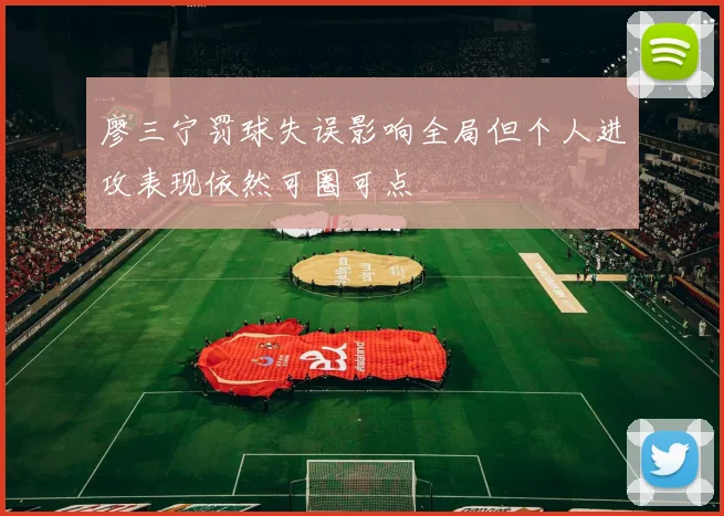 廖三宁罚球失误影响全局但个人进攻表现依然可圈可点