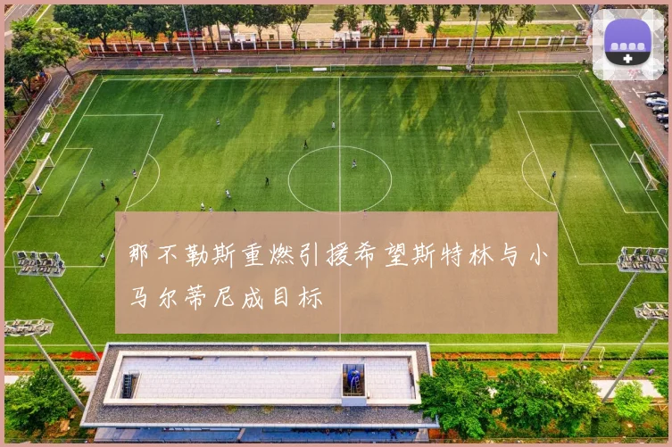 那不勒斯重燃引援希望斯特林与小马尔蒂尼成目标