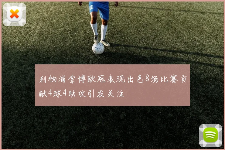 利物浦索博欧冠表现出色8场比赛贡献4球4助攻引发关注