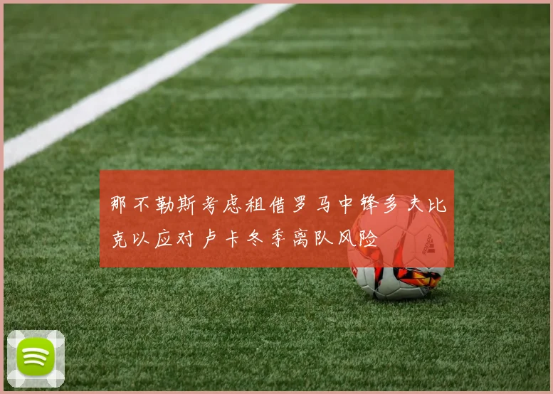 那不勒斯考虑租借罗马中锋多夫比克以应对卢卡冬季离队风险