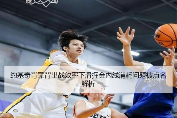 约基奇背靠背出战效率下滑掘金内线消耗问题被点名解析