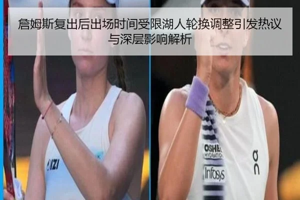 詹姆斯复出后出场时间受限湖人轮换调整引发热议与深层影响解析